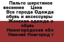 Пальто шерстяное весеннее  › Цена ­ 4 500 - Все города Одежда, обувь и аксессуары » Женская одежда и обувь   . Нижегородская обл.,Нижний Новгород г.